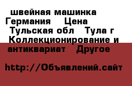 швейная машинка VESTA(Германия) › Цена ­ 9 000 - Тульская обл., Тула г. Коллекционирование и антиквариат » Другое   